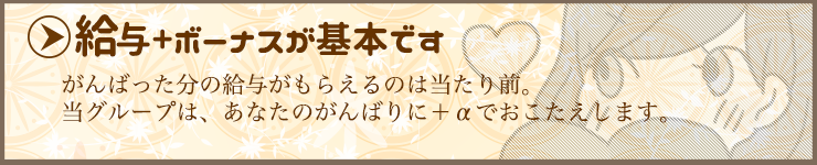 がんばった分の給料は当たり前。当グループにh、あなたのがんばりにボーナス支給でお答えします
